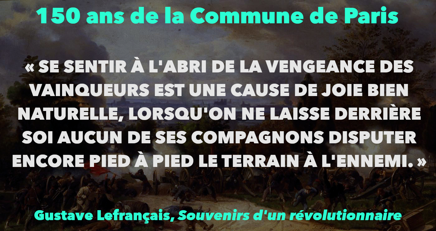 “SE SENTIR À L’ABRI DE LA VENGEANCE DES VAINQUEURS EST UNE CAUSE DE JOIE BIEN NATURELLE, LORSQU’ON NE LAISSE DERRIÈRE SOI AUCUN DE SES COMPAGNONS DISPUTER ENCORE PIED À PIED LE TERRAIN À L’ENNEMI.”