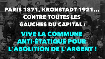 Paris 1871, Kronstadt 1921… Contre toutes les gauches du Capital : Vive la Commune anti-étatique pour l’abolition de l’argent !
