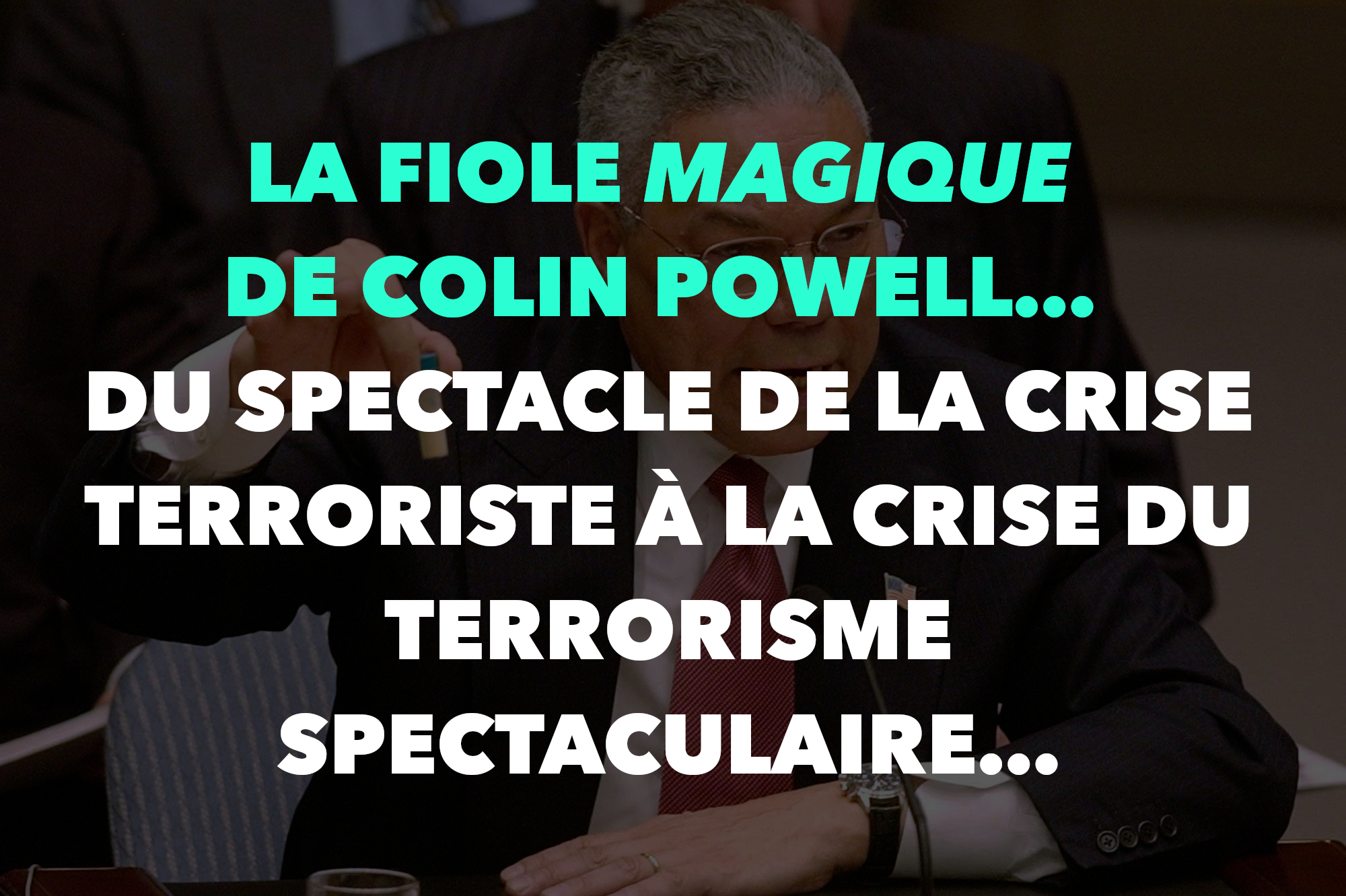 La fiole magique de Colin Powell… Du spectacle de la crise terroriste à la crise du terrorisme spectaculaire…